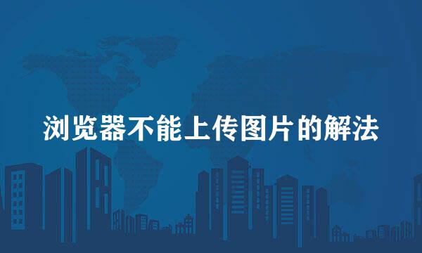 浏览器不能上传图片的解法