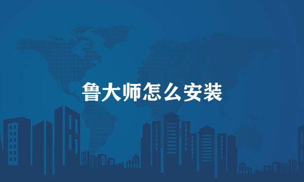鲁大师怎么安装