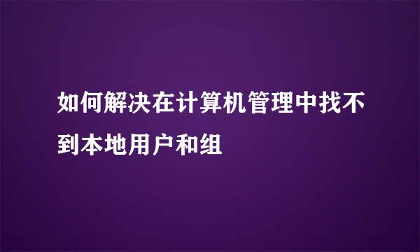 如何解决在计算机管理中找不到本地用户和组