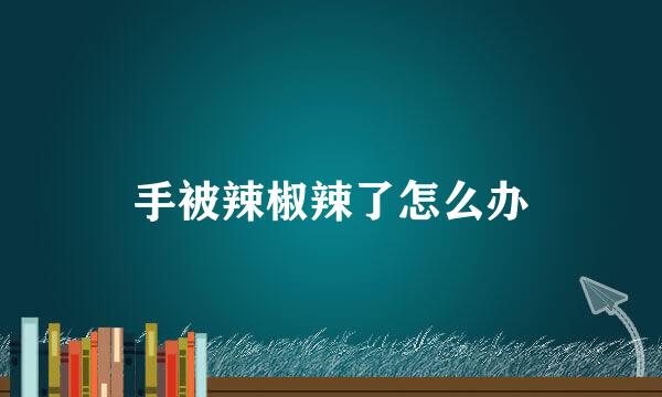 手被辣椒辣了怎么办