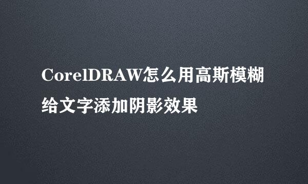 CorelDRAW怎么用高斯模糊给文字添加阴影效果