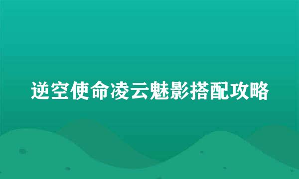 逆空使命凌云魅影搭配攻略