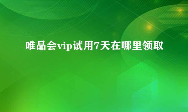 唯品会vip试用7天在哪里领取