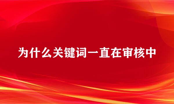 为什么关键词一直在审核中