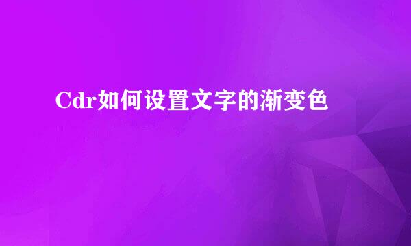 Cdr如何设置文字的渐变色