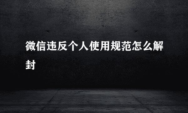 微信违反个人使用规范怎么解封