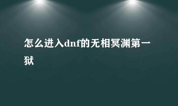 怎么进入dnf的无相冥渊第一狱