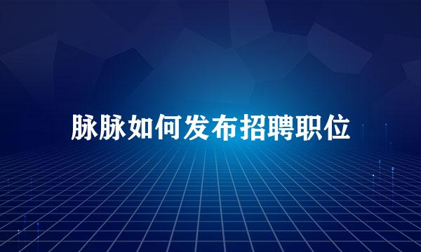 脉脉如何发布招聘职位