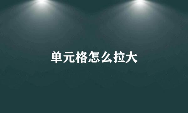 单元格怎么拉大