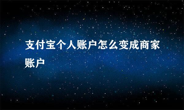 支付宝个人账户怎么变成商家账户