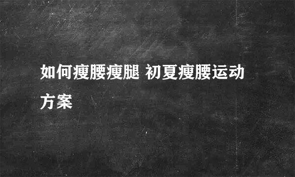 如何瘦腰瘦腿 初夏瘦腰运动方案
