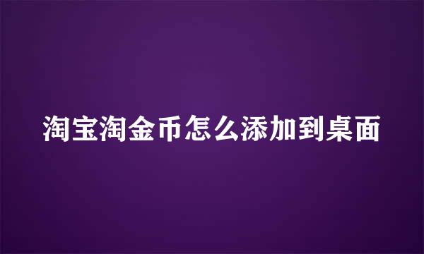 淘宝淘金币怎么添加到桌面