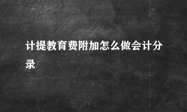 计提教育费附加怎么做会计分录