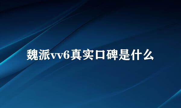 魏派vv6真实口碑是什么