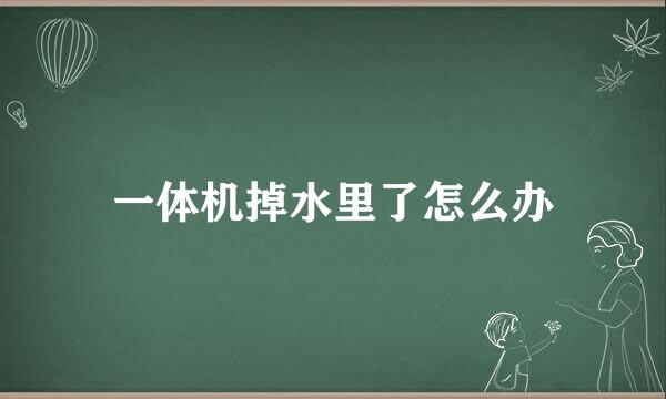 一体机掉水里了怎么办