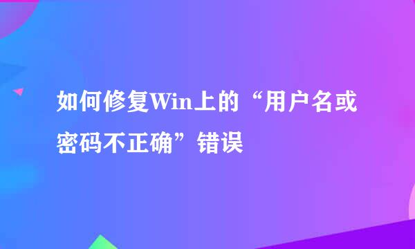 如何修复Win上的“用户名或密码不正确”错误