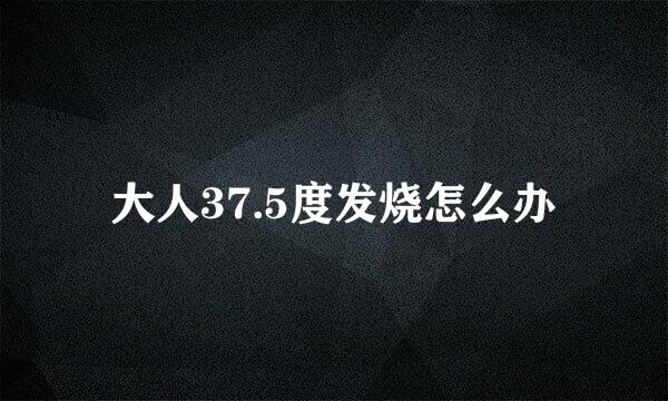 大人37.5度发烧怎么办