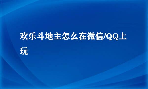 欢乐斗地主怎么在微信/QQ上玩
