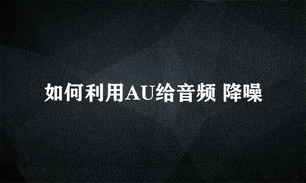 如何利用AU给音频 降噪