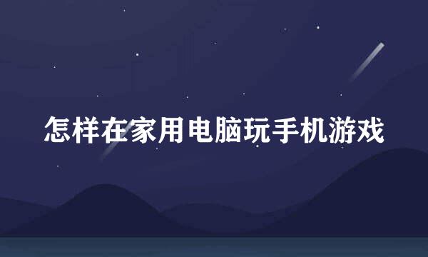 怎样在家用电脑玩手机游戏