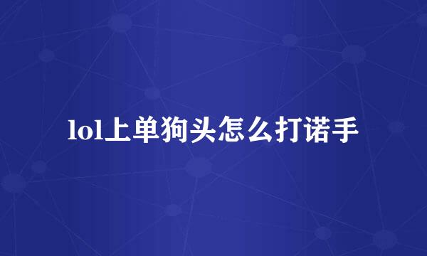 lol上单狗头怎么打诺手