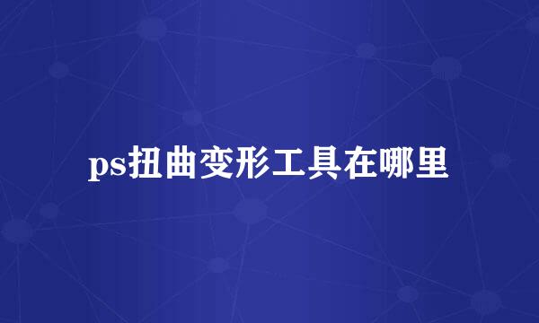 ps扭曲变形工具在哪里