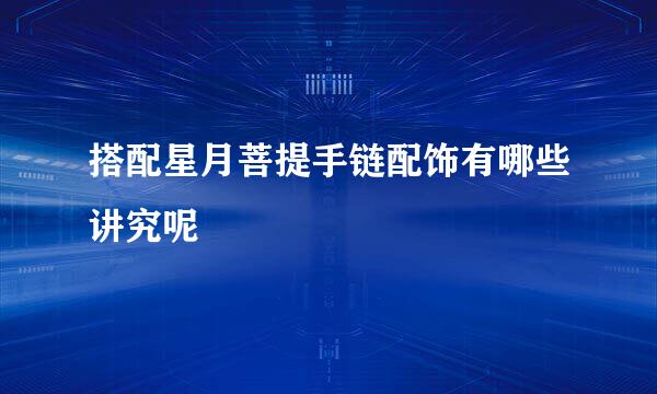 搭配星月菩提手链配饰有哪些讲究呢