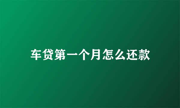 车贷第一个月怎么还款