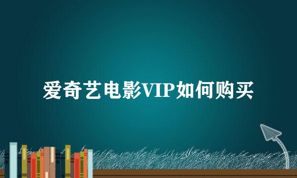 爱奇艺电影VIP如何购买