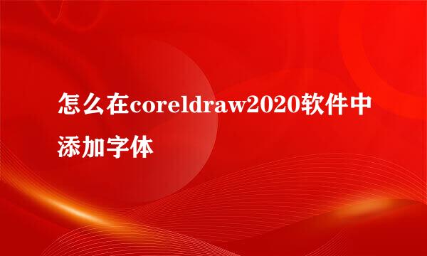 怎么在coreldraw2020软件中添加字体