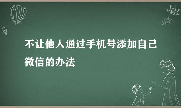 不让他人通过手机号添加自己微信的办法