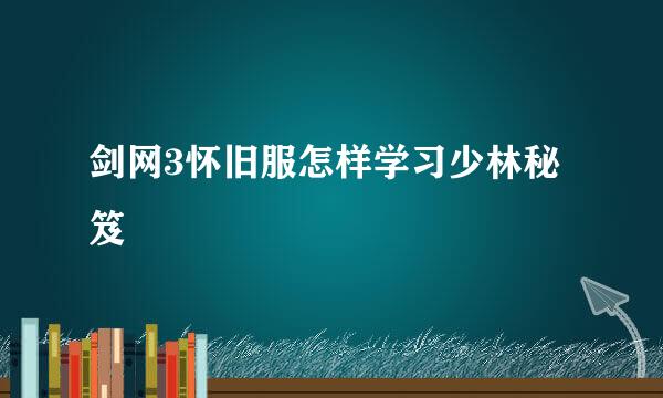 剑网3怀旧服怎样学习少林秘笈