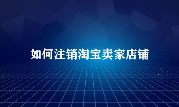 如何注销淘宝卖家店铺