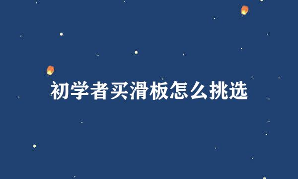 初学者买滑板怎么挑选