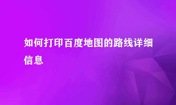 如何打印百度地图的路线详细信息