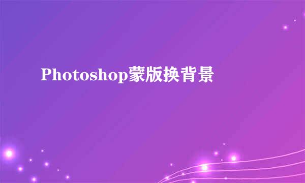 Photoshop蒙版换背景