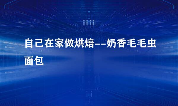 自己在家做烘焙--奶香毛毛虫面包