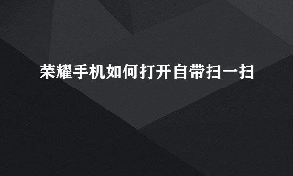 荣耀手机如何打开自带扫一扫
