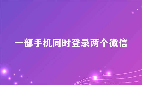一部手机同时登录两个微信
