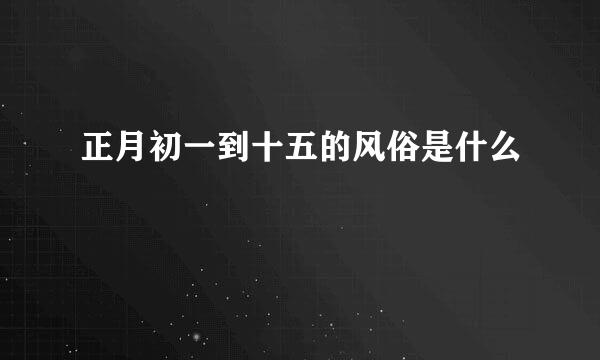 正月初一到十五的风俗是什么