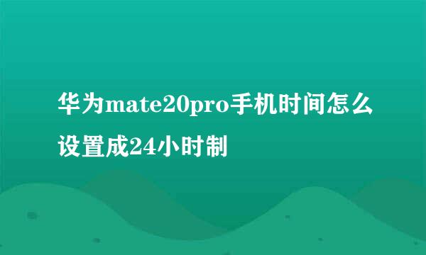 华为mate20pro手机时间怎么设置成24小时制