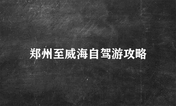 郑州至威海自驾游攻略