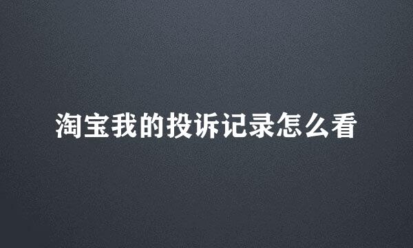 淘宝我的投诉记录怎么看