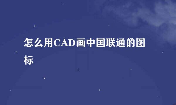 怎么用CAD画中国联通的图标