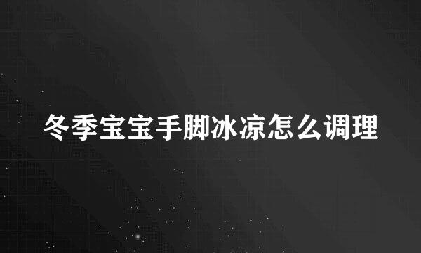 冬季宝宝手脚冰凉怎么调理