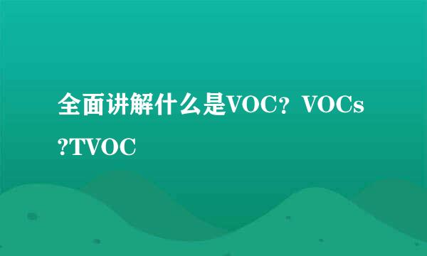 全面讲解什么是VOC？VOCs?TVOC