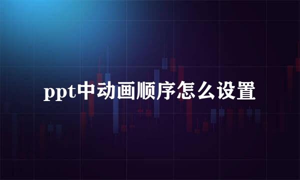 ppt中动画顺序怎么设置