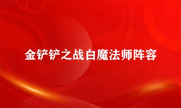 金铲铲之战白魔法师阵容