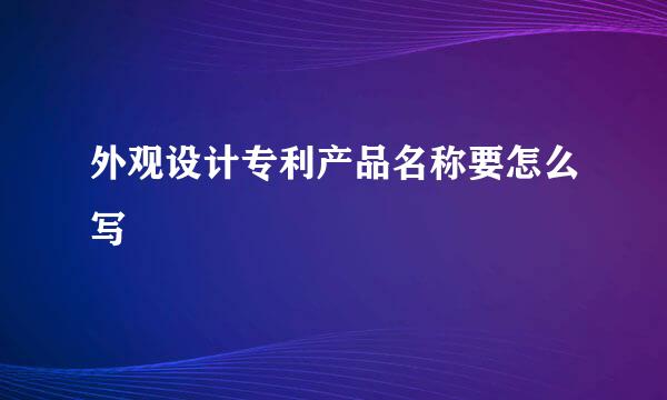 外观设计专利产品名称要怎么写