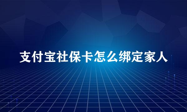 支付宝社保卡怎么绑定家人
